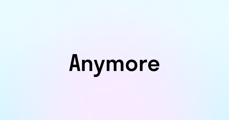 Anymore