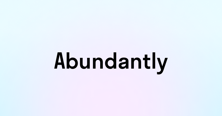 Abundantly