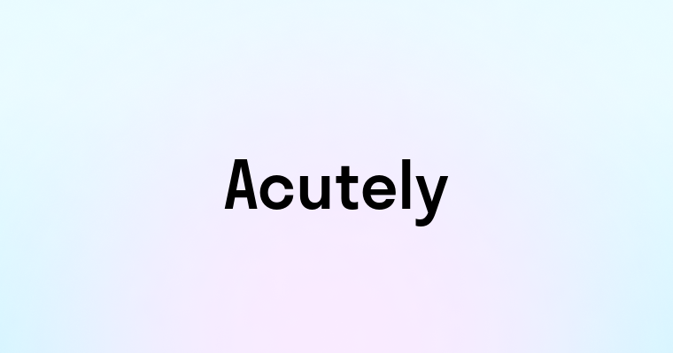 Acutely