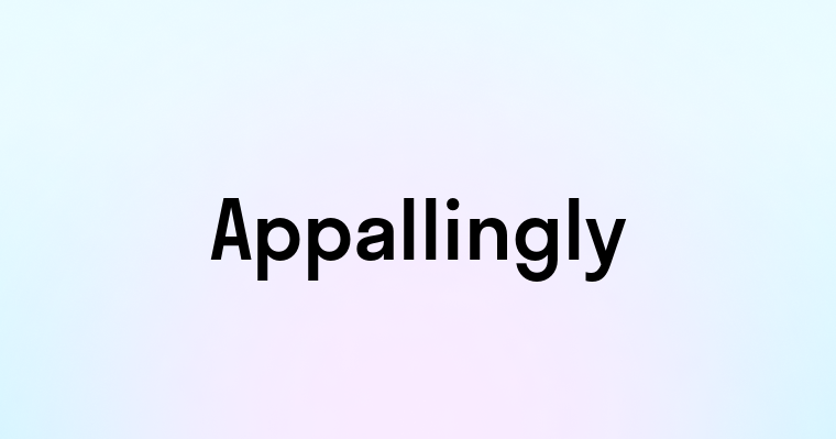 Appallingly