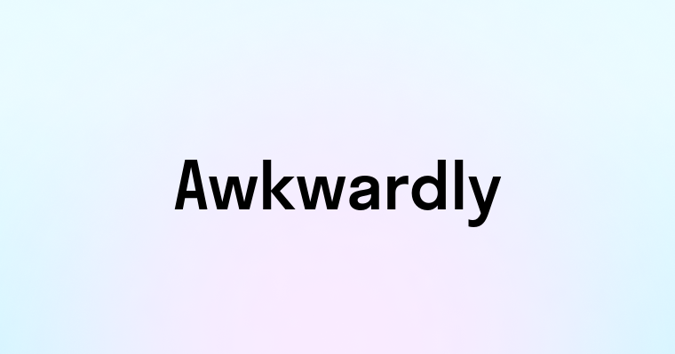 Awkwardly