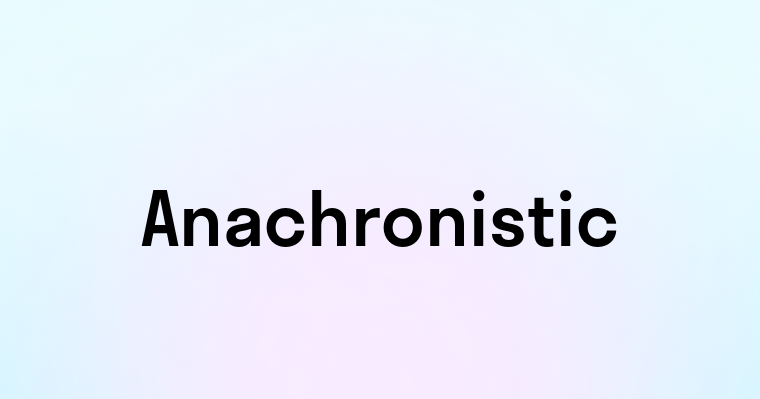 Anachronistic