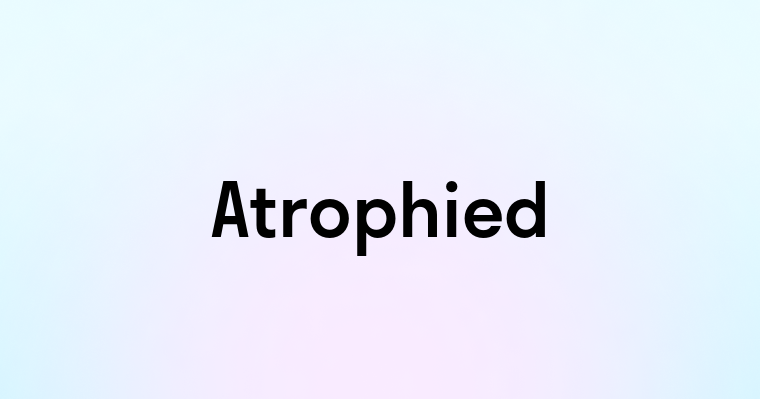 Atrophied