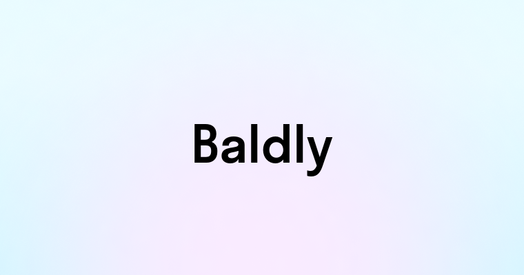 Baldly