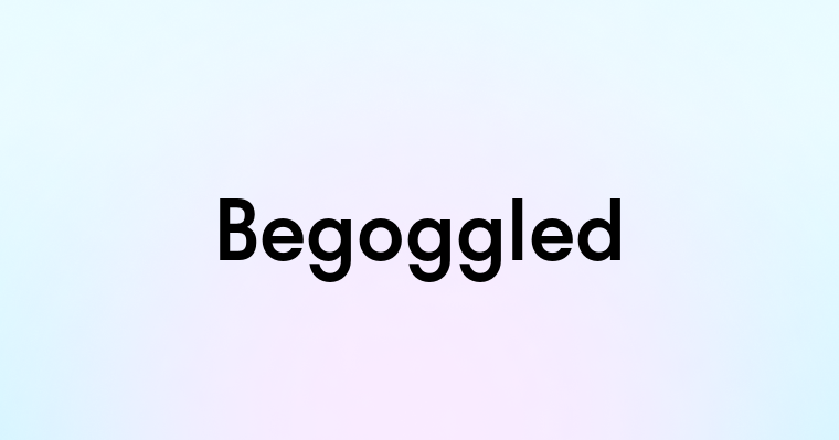 Begoggled