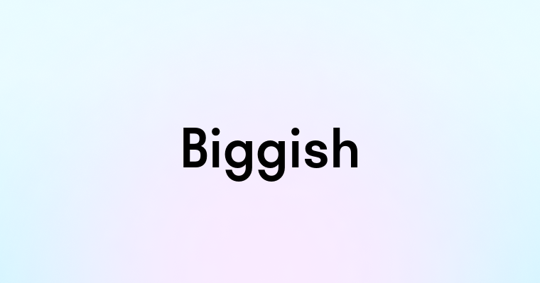 Biggish