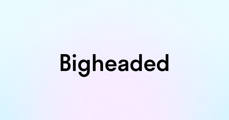 Bigheaded