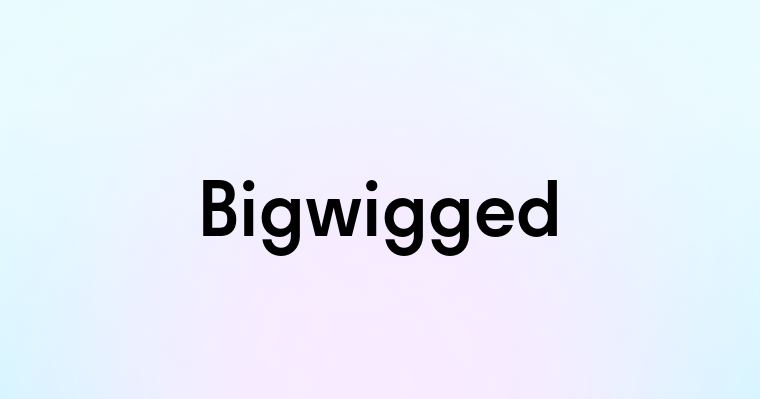 Bigwigged