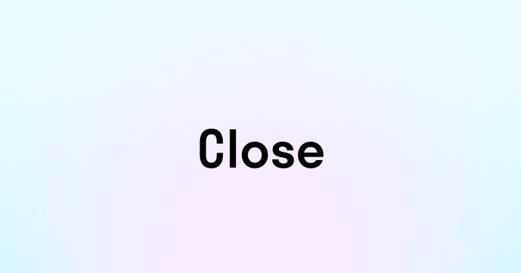 Close