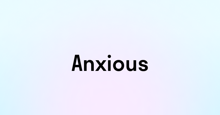 Anxious