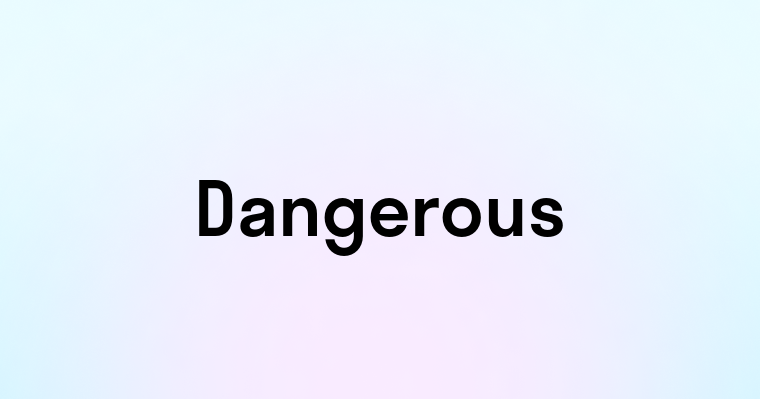 Dangerous