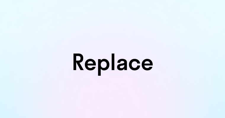 Replace