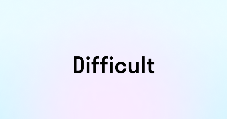 Difficult