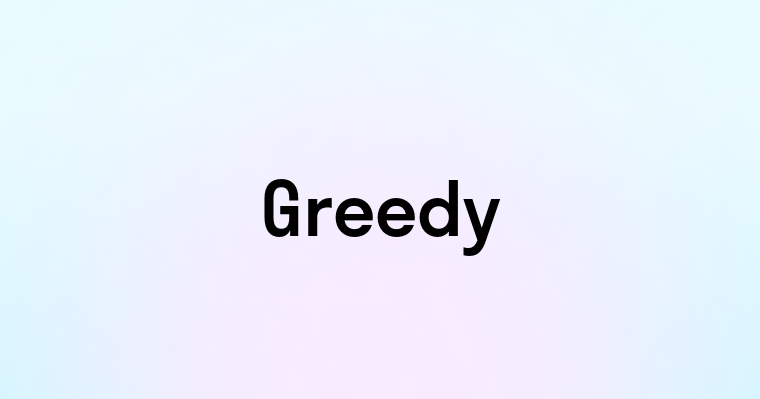 Greedy