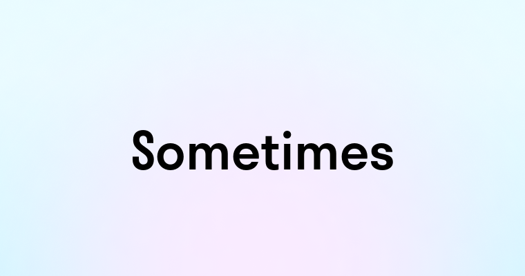 Sometimes