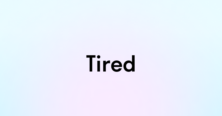 Tired