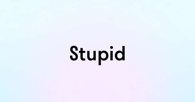 Stupid