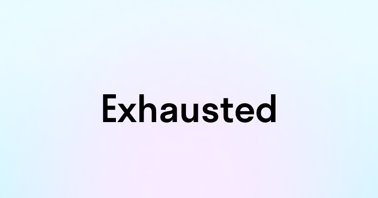 Exhausted