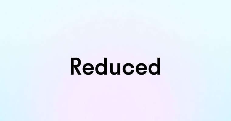 Reduced