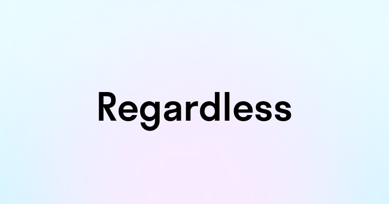 Regardless