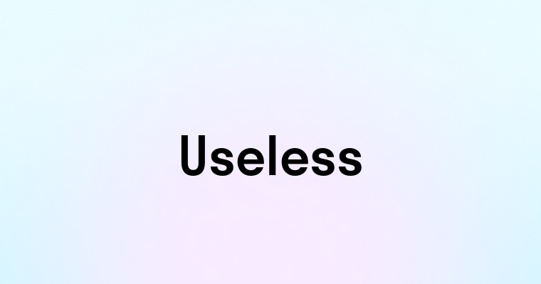 Useless