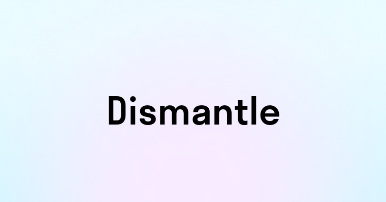 Dismantle