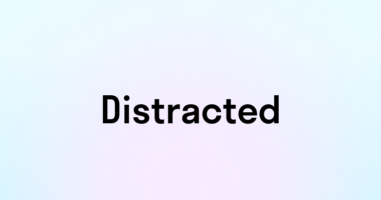 Distracted