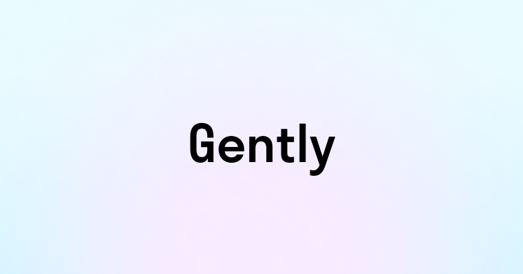 Gently