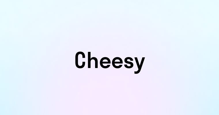 Cheesy