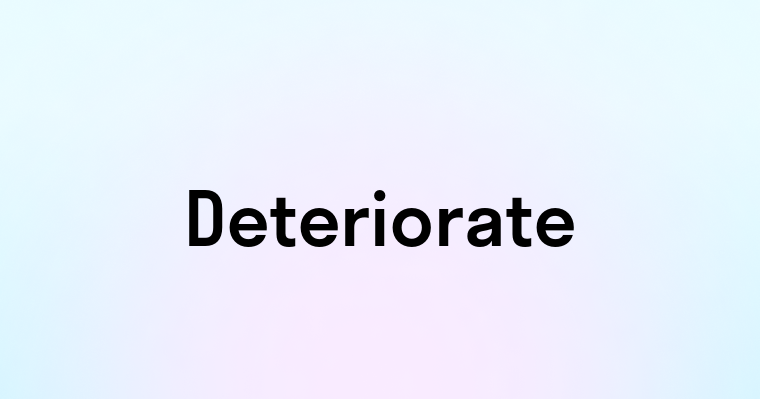 Deteriorate