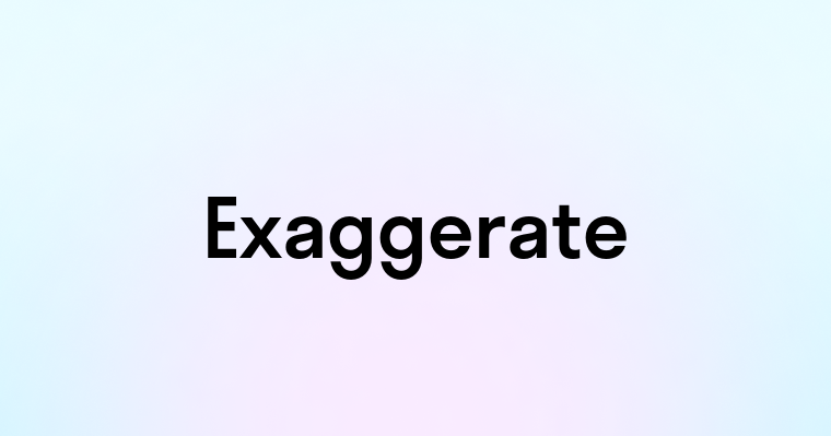 Exaggerate