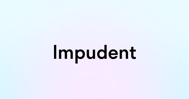 Impudent