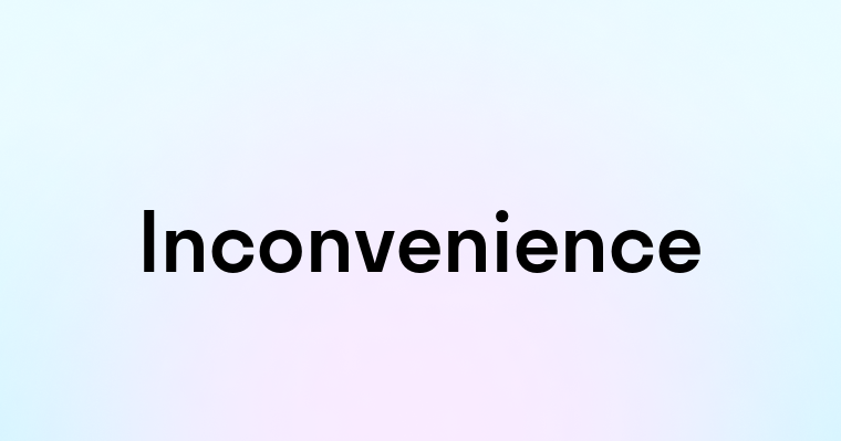 Inconvenience