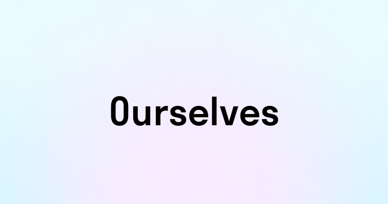 Ourselves