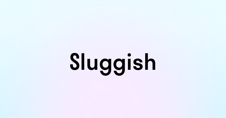 Sluggish