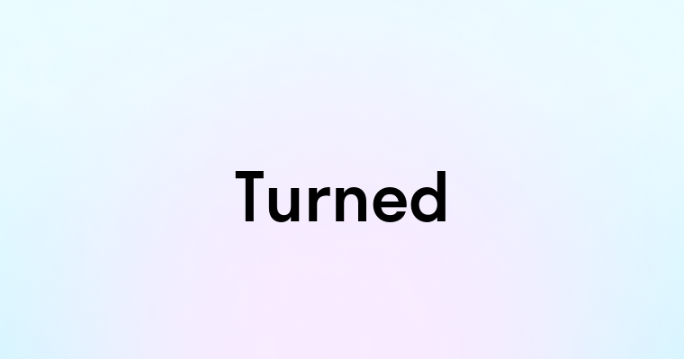 Turned