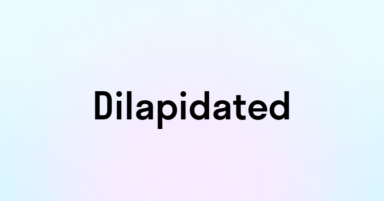 Dilapidated