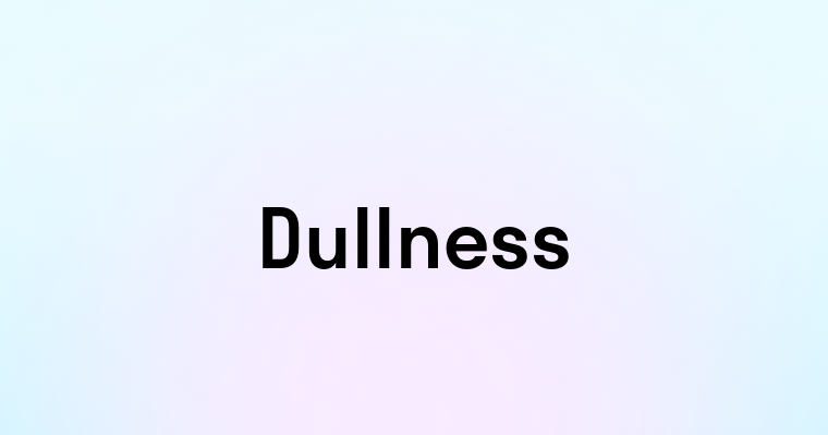 Dullness