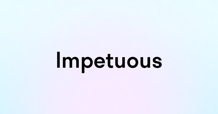 Impetuous