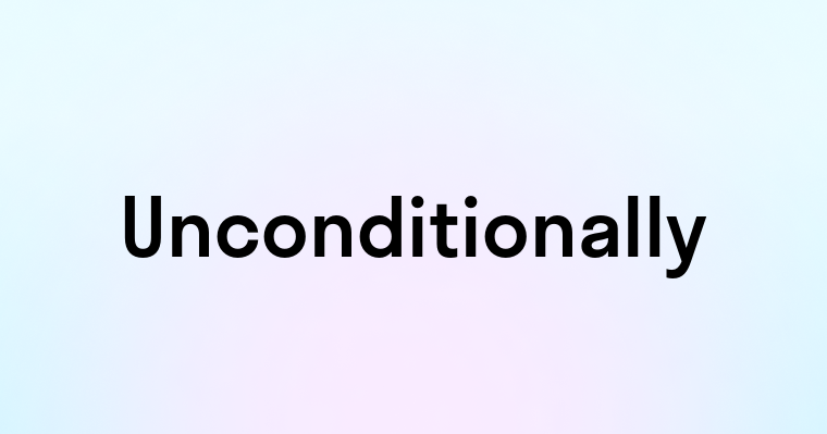 Unconditionally