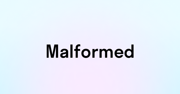 Malformed