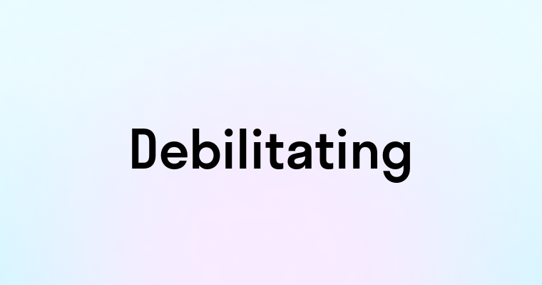 Debilitating