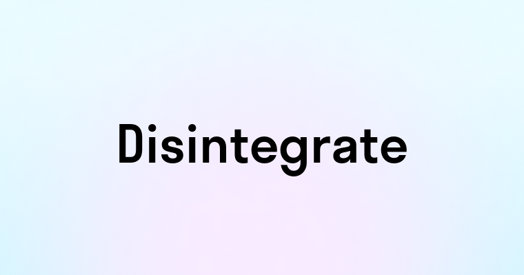 Disintegrate