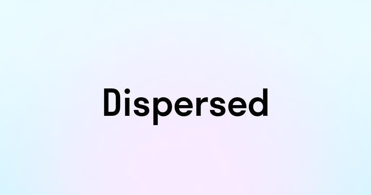 Dispersed