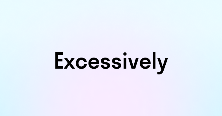 Excessively