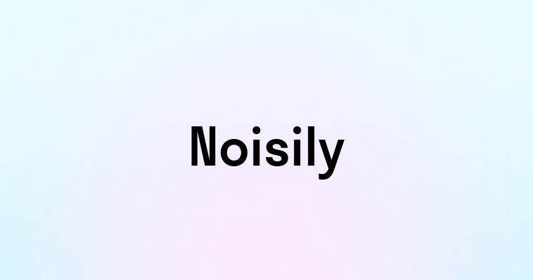 Noisily