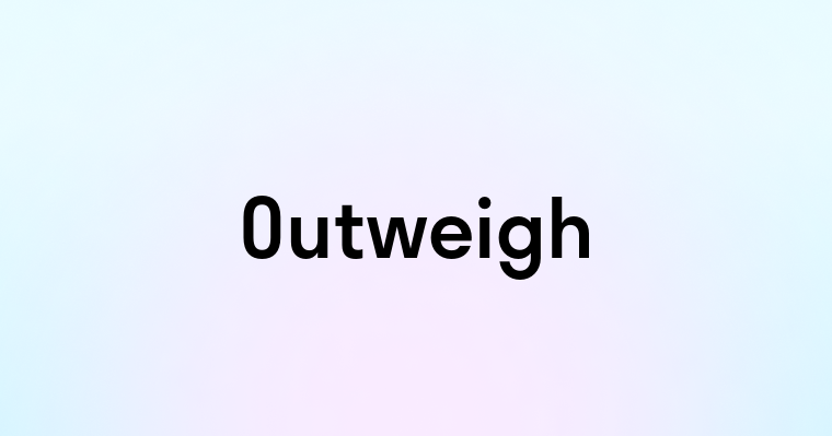 Outweigh