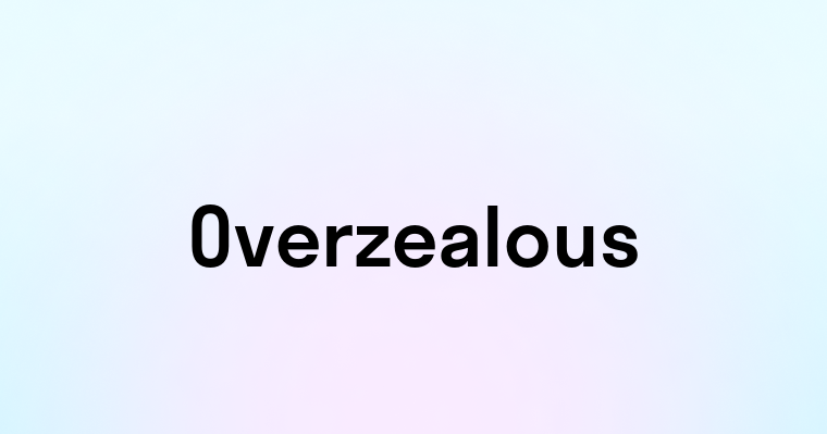 Overzealous