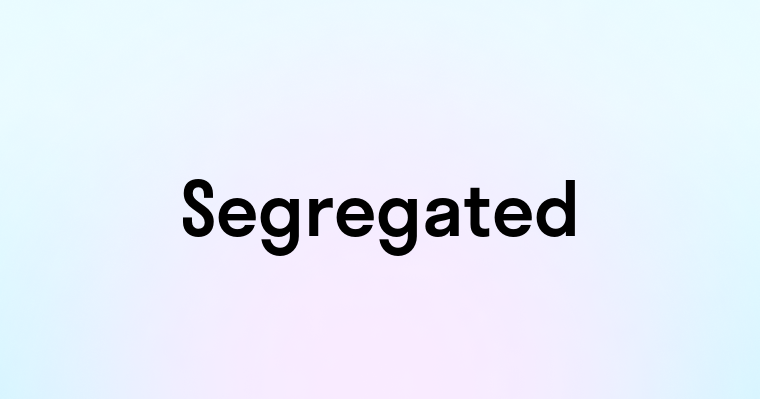 Segregated