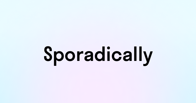 Sporadically